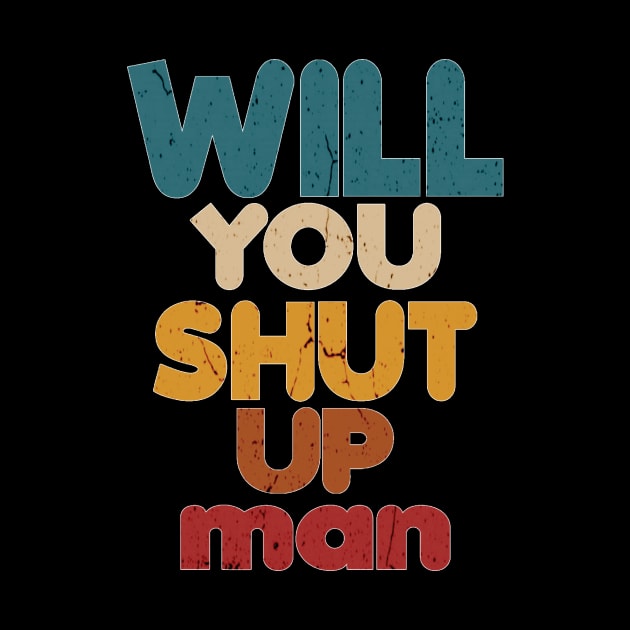 Will You Shut Up Man T-Shirt by BahaaAli