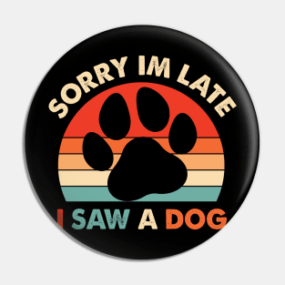 Funny Dog Lovers Sorry Im Late I Saw A Dog Gifts Pin