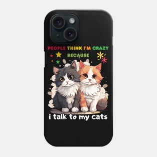 Funny People think I'm crazy because I talk to my cats Phone Case