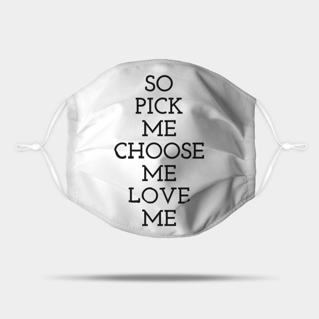 So Pick Me Choose Me Love Me Funny Quote Mask Teepublic