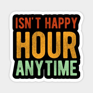 Isn't Happy Hour Anytime Magnet