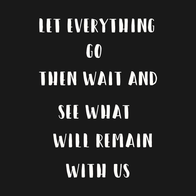 Let everything go Then wait and see what will remain with us by SHOPMBK