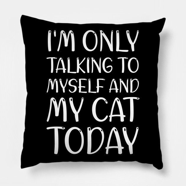 I'm Only Talking To Myself And My Cat Today - For cat lovers and ...