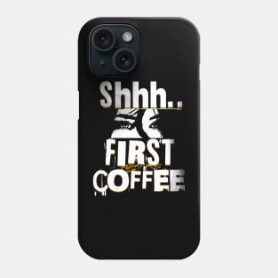Shhh First Coffee Phone Case