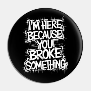 I'm Here Because You Broke Something Pin
