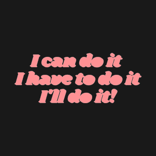 I can do it, I have to do it, I ll do it. (pink version) T-Shirt