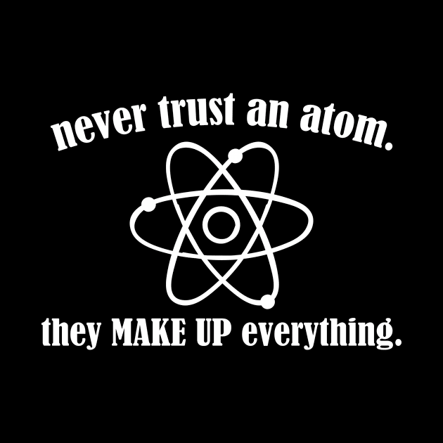 Never trust an atom they make up science by Fantasy Designer