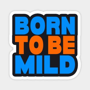 Born to be mild Magnet