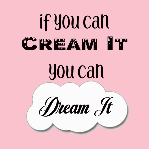 If You Can Dream It, You Can Cream It by Sissy Store