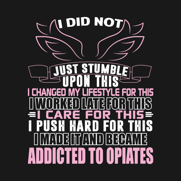 I Push Hard For This, I Made It And Became Addicted To Opiates by garbagetshirts