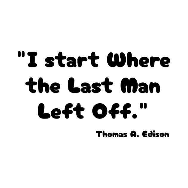 "I start Where the Last Man Left Off." Thomas A. Edison by Great Minds Speak