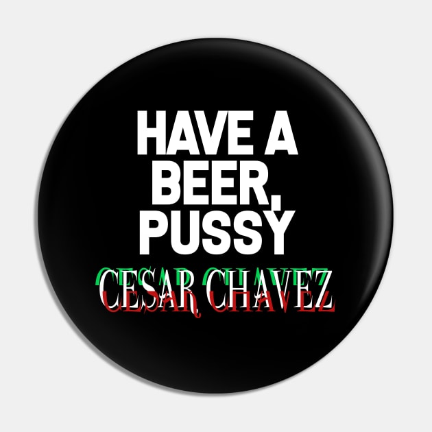 Have a Beer P*ssy - Cesar Chavez Pin by WaltTheAdobeGuy