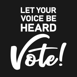 Let Your Voice Be Heard Vote T-Shirt