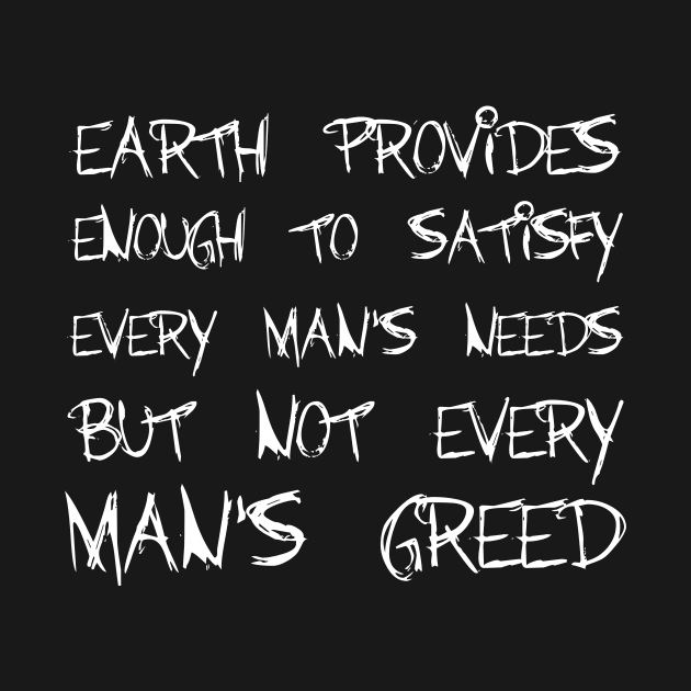 Earth Provides Enough To Satisfy Every Man's Needs, But Not Every Man's Greed white by QuotesInMerchandise