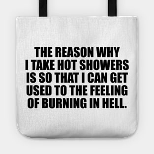 The reason why I take hot showers is so that I can get used to the feeling of burning in hell Tote