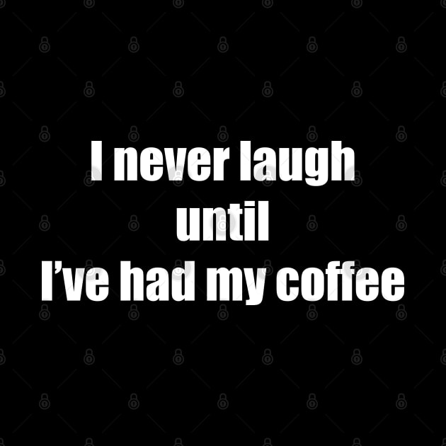 I never laugh until I’ve had my coffee. by AA