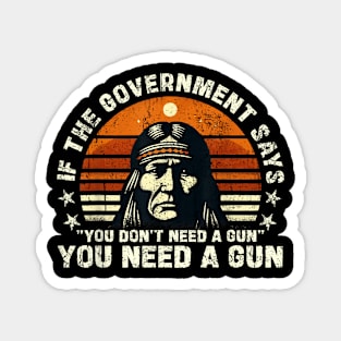 If The Government Says "You Don't Need A Gun" Funny Quote Magnet