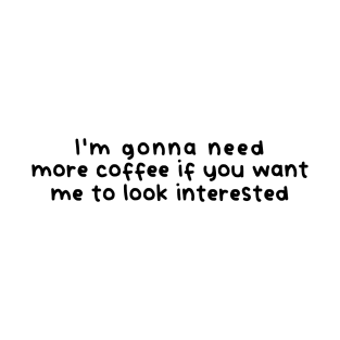 I'm gonna need more coffee (White) T-Shirt