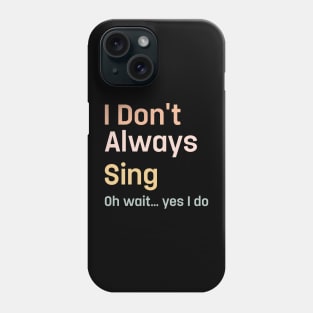 I Don't Always Sing Oh Wait Yes I Do Singing Singe Phone Case