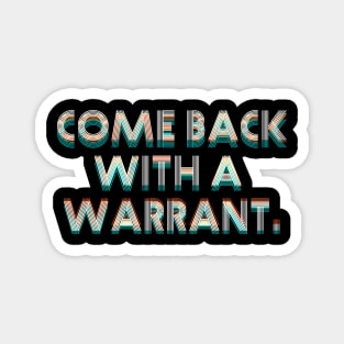 Come Back with a Warrant Magnet