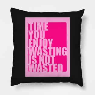 Time you enjoy wasting is not wasted Pillow