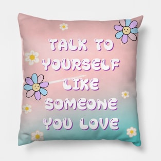 TALK TO YOURSELF LIKE SOMEONE YOU LOVE Pillow