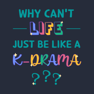 Why Can't Life Just Be Like a K-Drama? T-Shirt