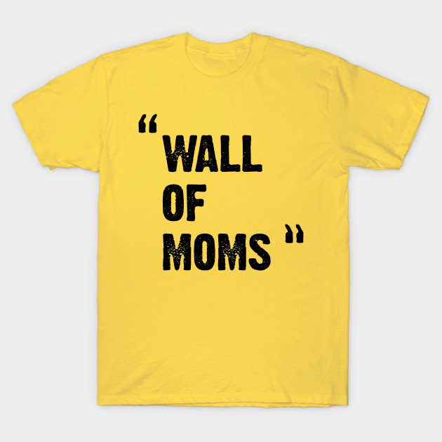 Wall Of Moms Wall Of Moms T Shirt Teepublic