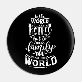 To The World You are a Mother but to your family you are the world, mothers day gift Pin