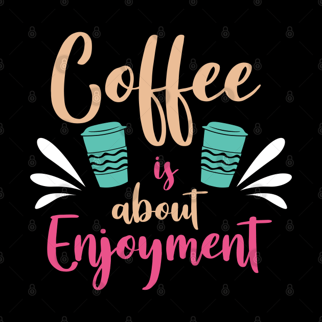 Coffee is about enjoyment by MZeeDesigns