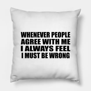 Whenever people agree with me I always feel I must be wrong Pillow