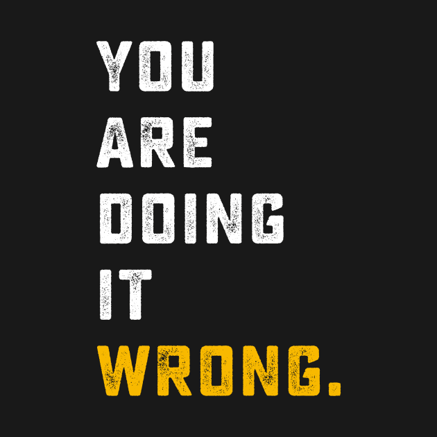 You're Doing It Wrong | sarcastic, what if youre right and theyre wrong, youre wrong by mounteencom