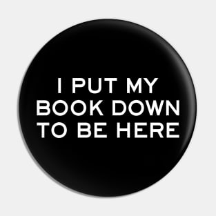 I Put My Book Down To Be Here - funny book lover gift Pin
