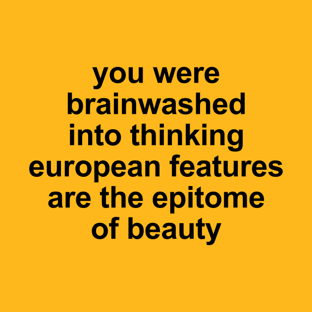 you were brainwashed into thinking european features are the epitomeof beauty by Ramy Art