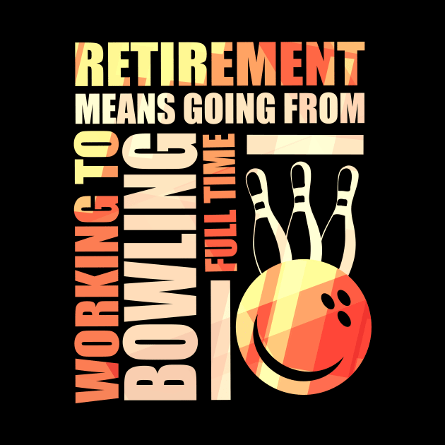 Retirement Means Going From Working To Bowling by theperfectpresents