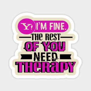 Yes, I am Fine.  The Rest of You Need Therapy Magnet