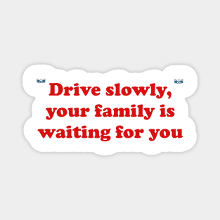 Drive slowly, your family is waiting for you Magnet