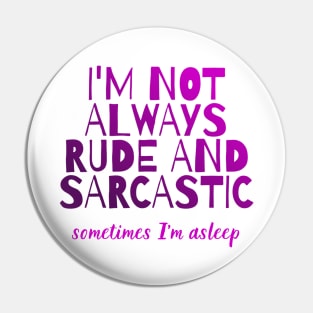 I'm not always rude and sarcastic - sometimes I'm asleep Pin