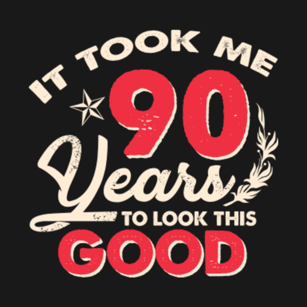 It Took Me 90 Years To Look This Good 90th Birthday Funny - Birthday ...