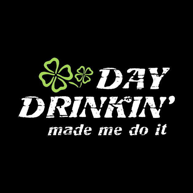 Day Drinking Made Me Do It Patrick's Day by Xeire