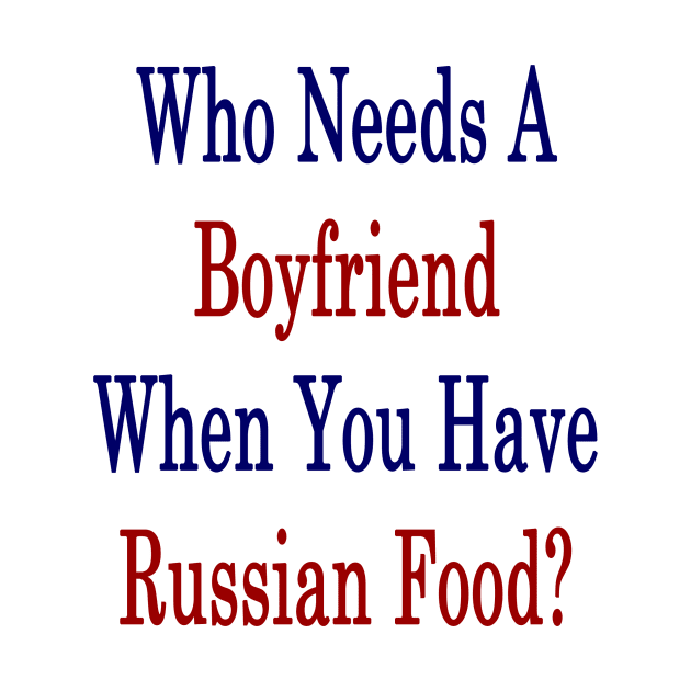 Who Needs A Boyfriend When You Have Russian Food? by supernova23