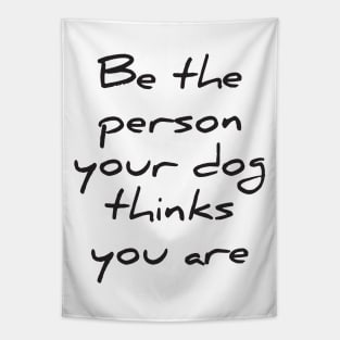 Be the person your dog thinks you are Tapestry