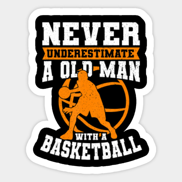 Never Underestimate An Old Man With A Basketball Never