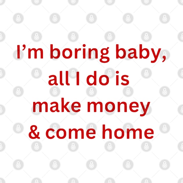 I’m-boring-baby-all-i-do-is-make-money by Quincey Abstract Designs