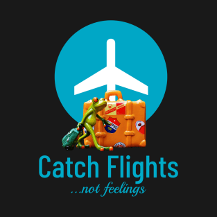 Catch flights, not feelings T-Shirt