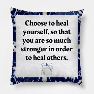 Choose to heal yourself so that you are so much stronger in order to heal others. Pillow