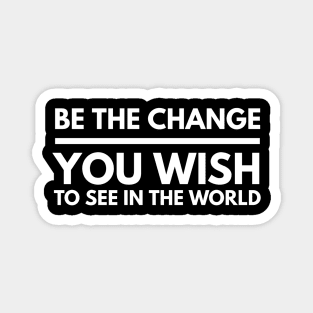 Be The Change You Wish To See In The World - Motivational Words Magnet