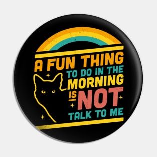 A Fun Thing to Do in the Morning is Not Talk to Me Funny Cat Pin