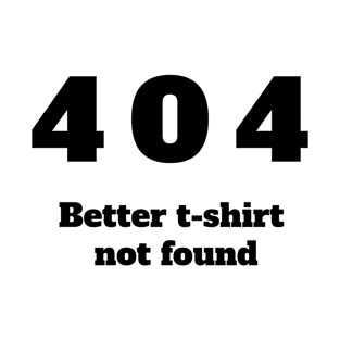 404 Better tee shirt not found T-Shirt