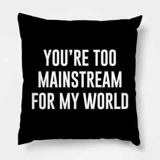 You're Too Mainstream for my World Pillow